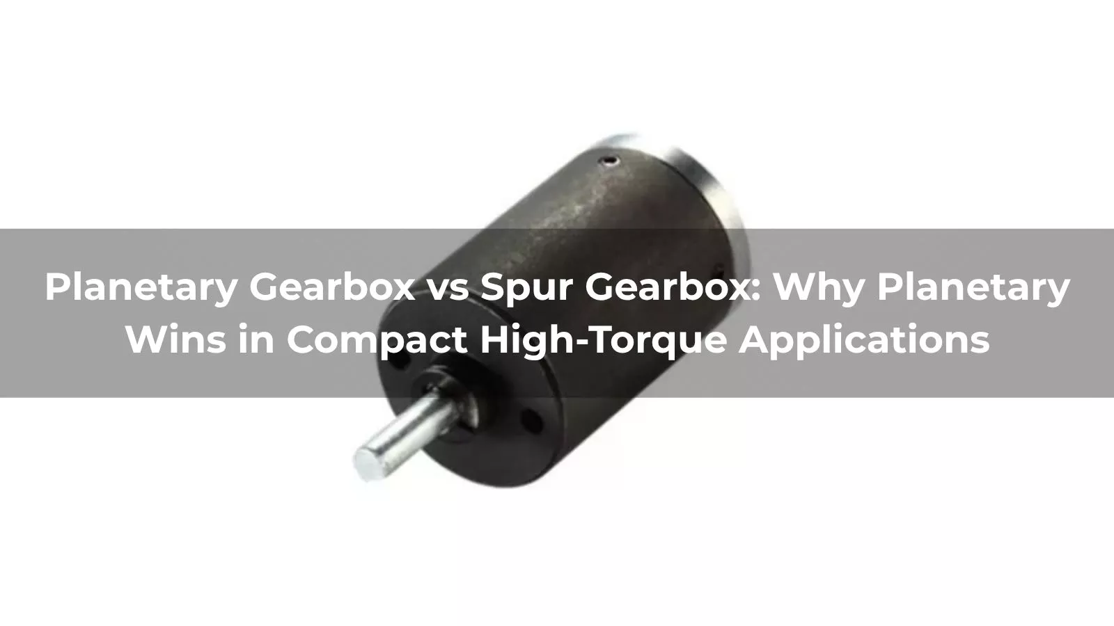 Planetary Gearbox vs Spur Gearbox: Why Planetary Wins in Compact High-Torque Applications